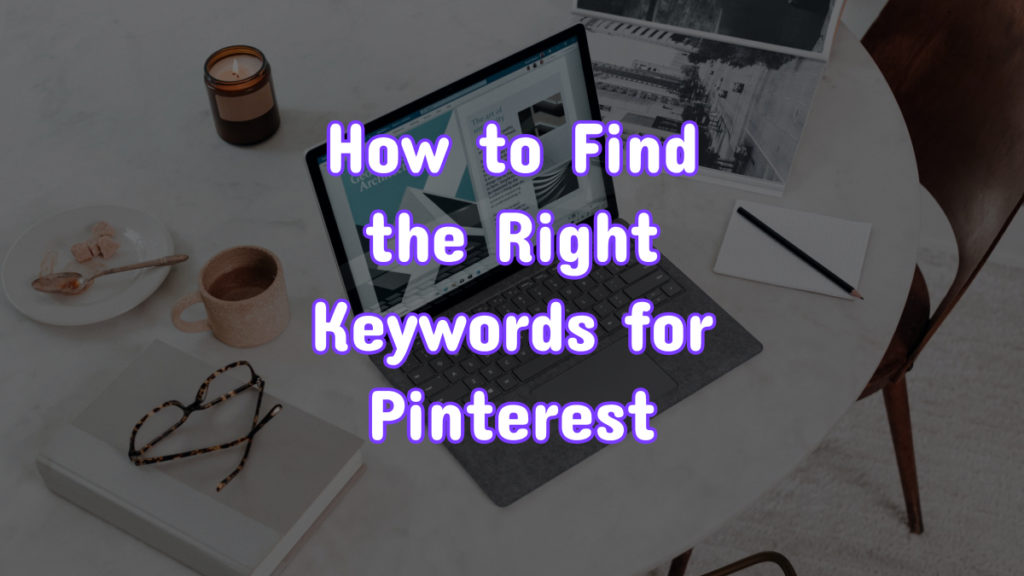 A photo of a laptop, glasses, and a coffee cup on a table. There is text-overlay on the graphic stating "how to find the right keywords for Pinterest."